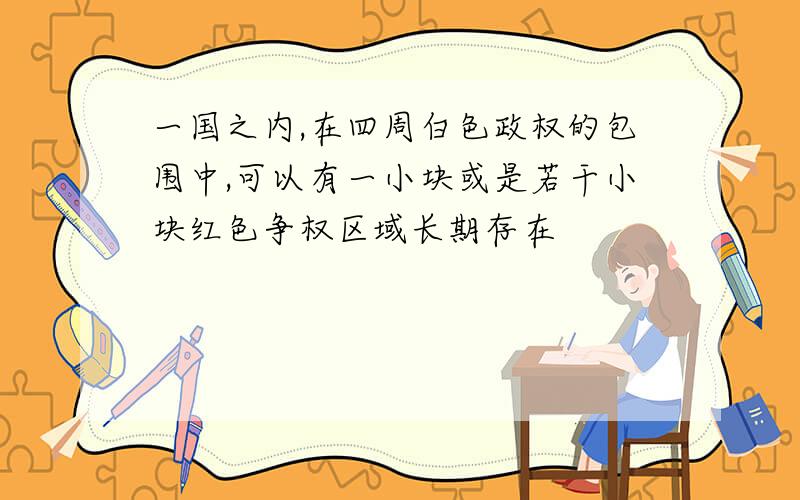 一国之内,在四周白色政权的包围中,可以有一小块或是若干小块红色争权区域长期存在