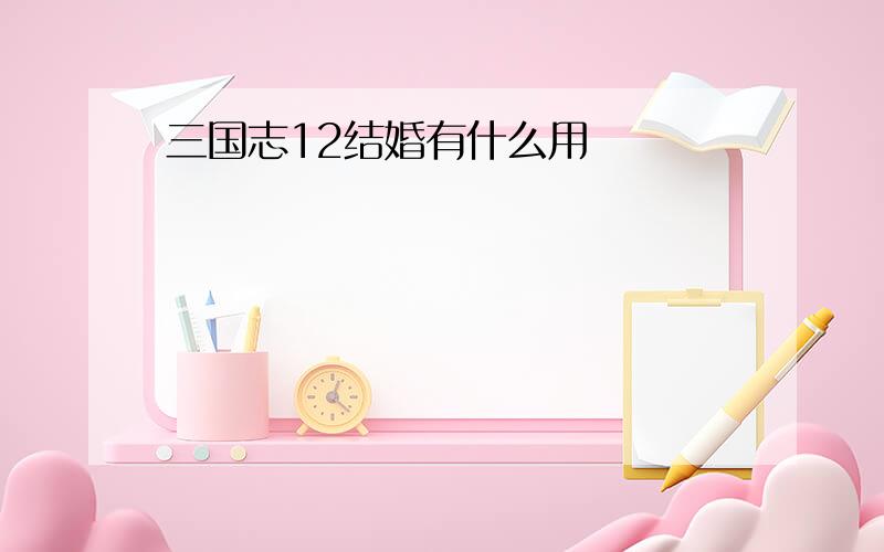 三国志12结婚有什么用