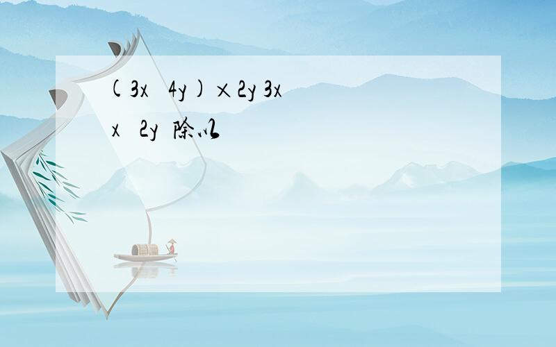 (3x² 4y)×2y 3x x² 2y²除以