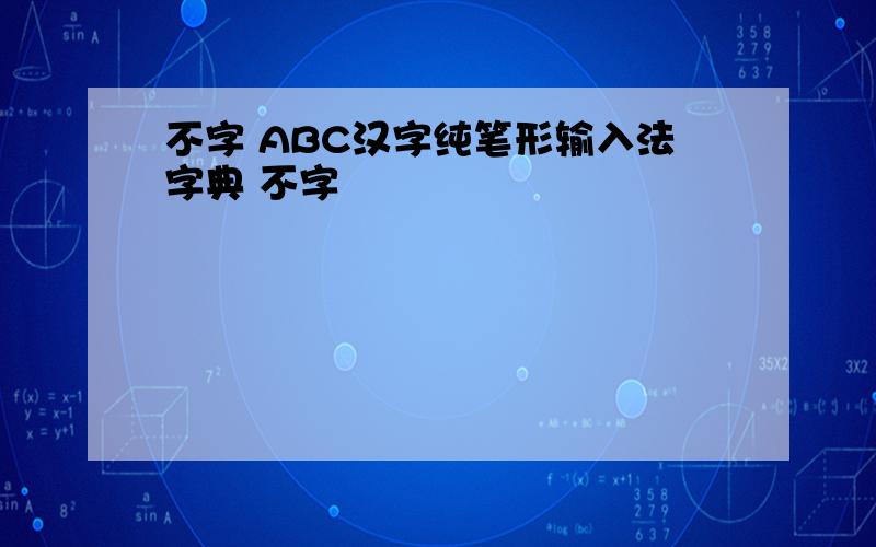不字 ABC汉字纯笔形输入法字典 不字