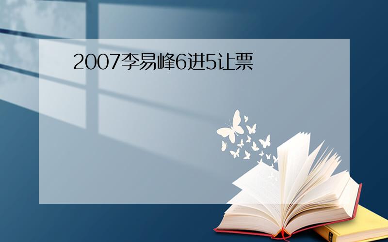 2007李易峰6进5让票