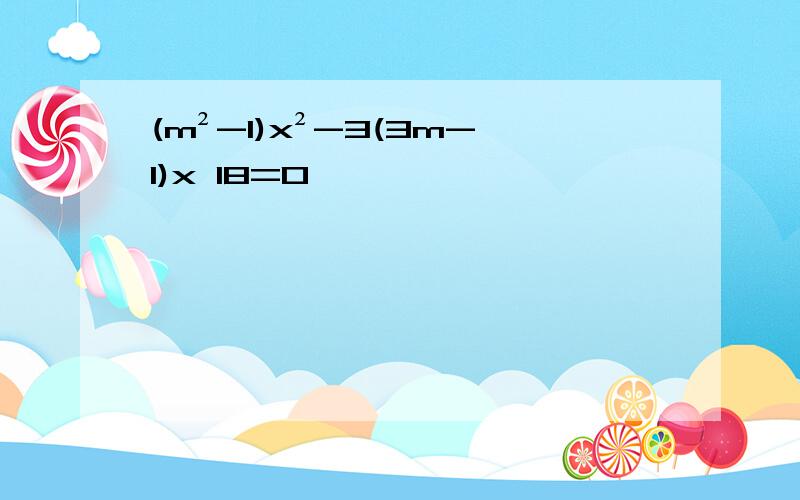 (m²-1)x²-3(3m-1)x 18=0