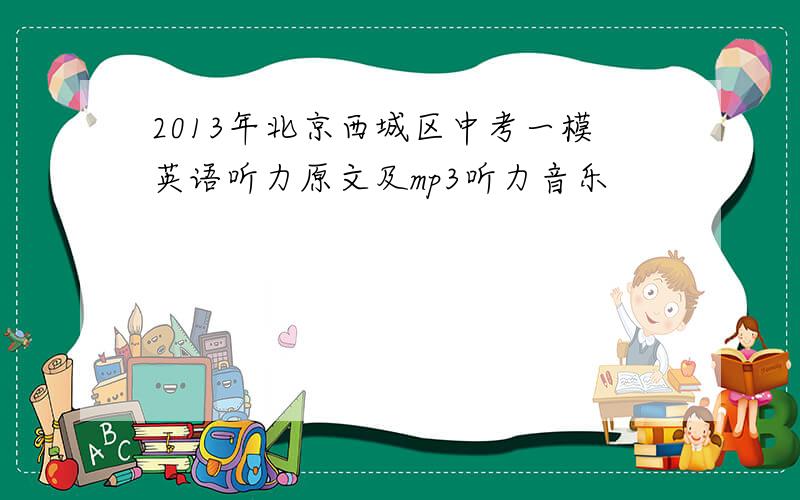 2013年北京西城区中考一模英语听力原文及mp3听力音乐