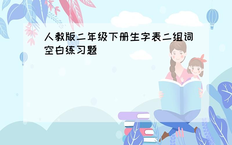 人教版二年级下册生字表二组词空白练习题