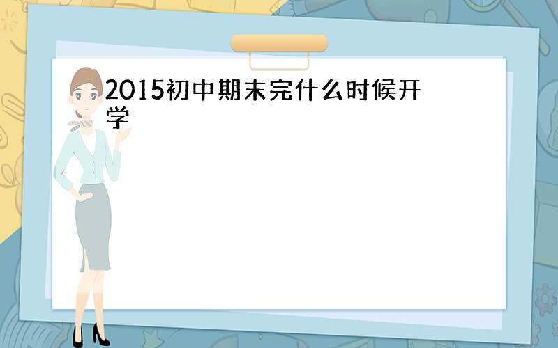 2015初中期末完什么时候开学