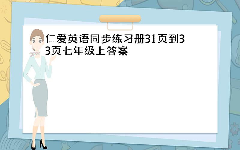 仁爱英语同步练习册31页到33页七年级上答案