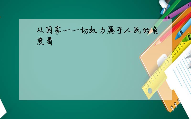 从国家一一切权力属于人民的角度看