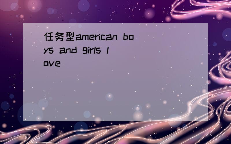 任务型american boys and girls love