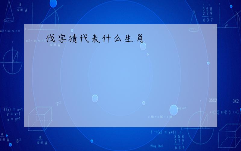 伐字猜代表什么生肖