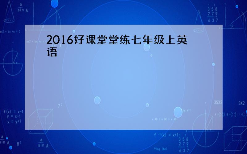 2016好课堂堂练七年级上英语