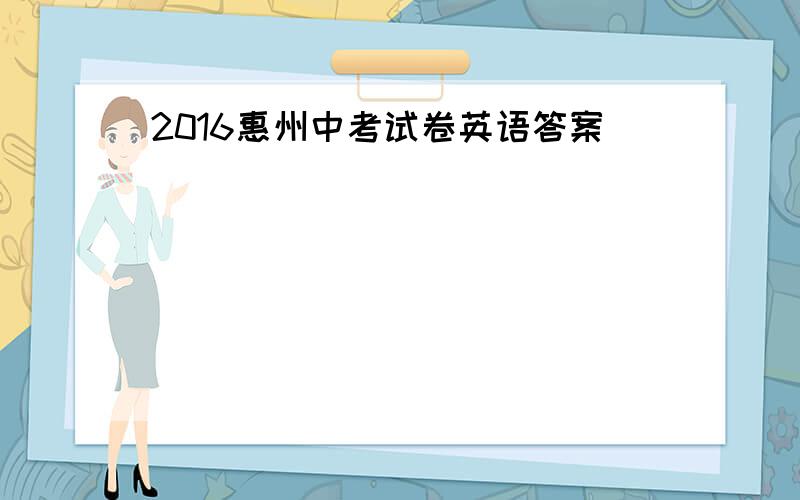 2016惠州中考试卷英语答案
