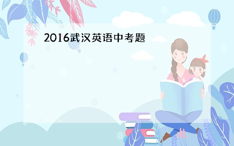 2016武汉英语中考题