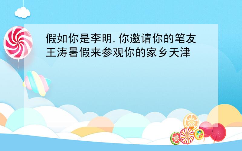 假如你是李明,你邀请你的笔友王涛暑假来参观你的家乡天津