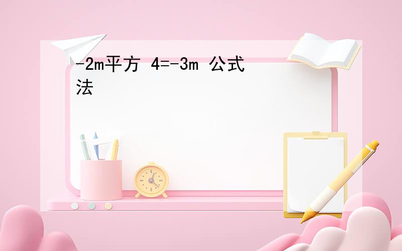 -2m平方 4=-3m 公式法