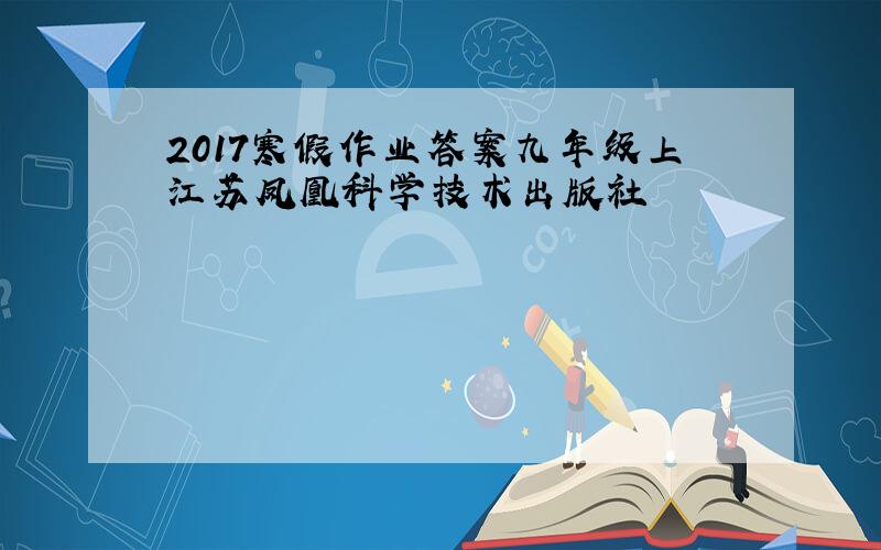 2017寒假作业答案九年级上江苏凤凰科学技术出版社
