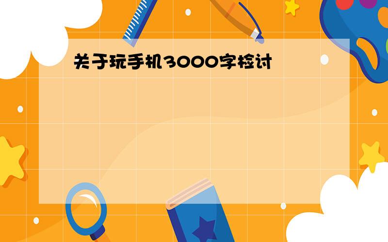 关于玩手机3000字检讨