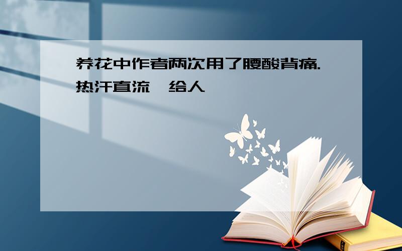 养花中作者两次用了腰酸背痛.热汗直流,给人