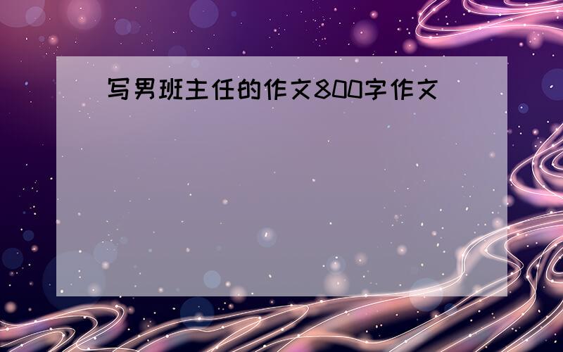 写男班主任的作文800字作文