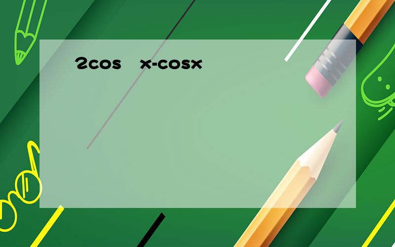 2cos³x-cosx