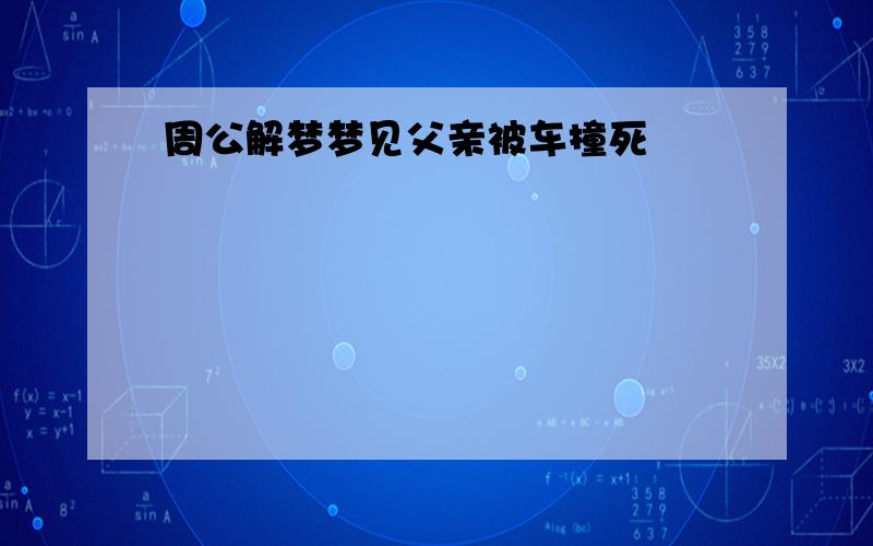 周公解梦梦见父亲被车撞死