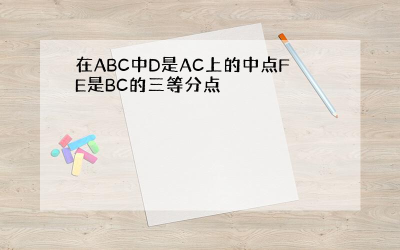 在ABC中D是AC上的中点FE是BC的三等分点