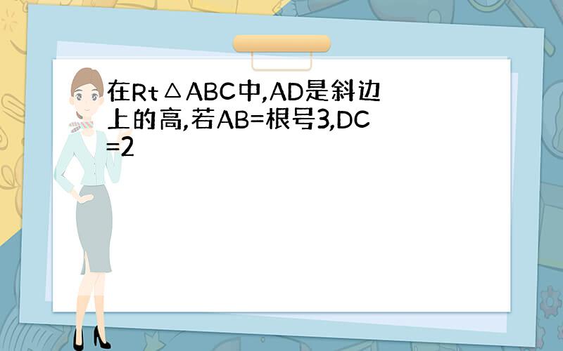 在Rt△ABC中,AD是斜边上的高,若AB=根号3,DC=2