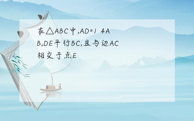 在△ABC中,AD=1 4AB,DE平行BC,且与边AC相交于点E