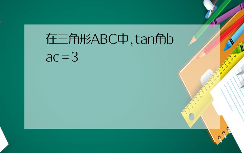 在三角形ABC中,tan角bac＝3