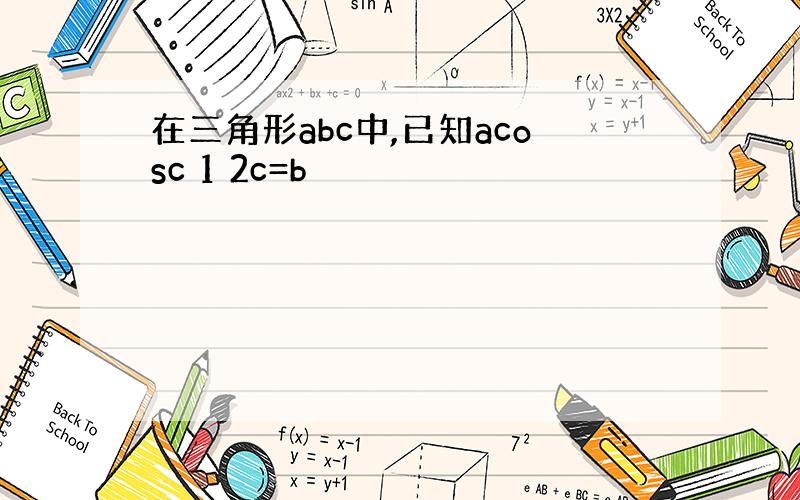 在三角形abc中,已知acosc 1 2c=b