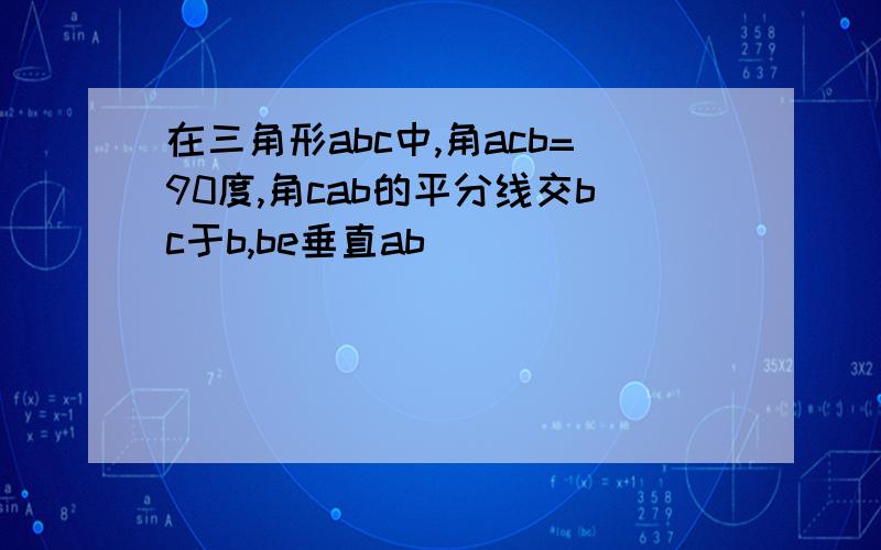 在三角形abc中,角acb=90度,角cab的平分线交bc于b,be垂直ab