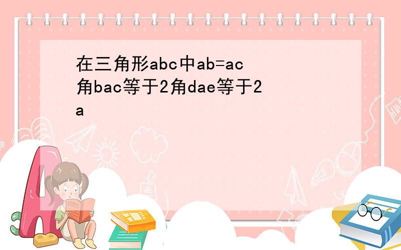 在三角形abc中ab=ac 角bac等于2角dae等于2a