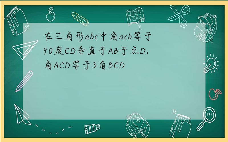 在三角形abc中角acb等于90度CD垂直于AB于点D,角ACD等于3角BCD