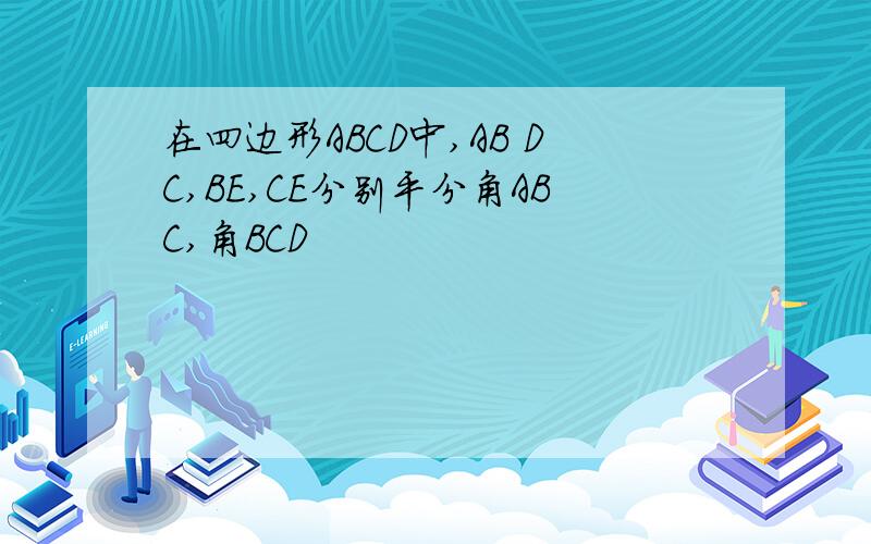 在四边形ABCD中,AB DC,BE,CE分别平分角ABC,角BCD