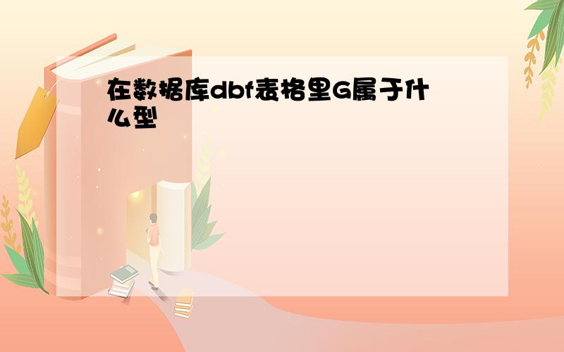 在数据库dbf表格里G属于什么型