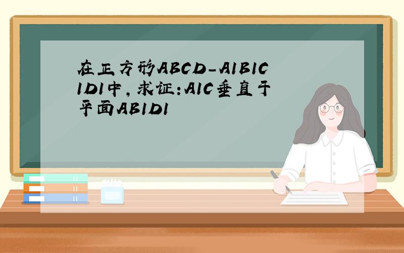 在正方形ABCD-A1B1C1D1中,求证:A1C垂直于平面AB1D1