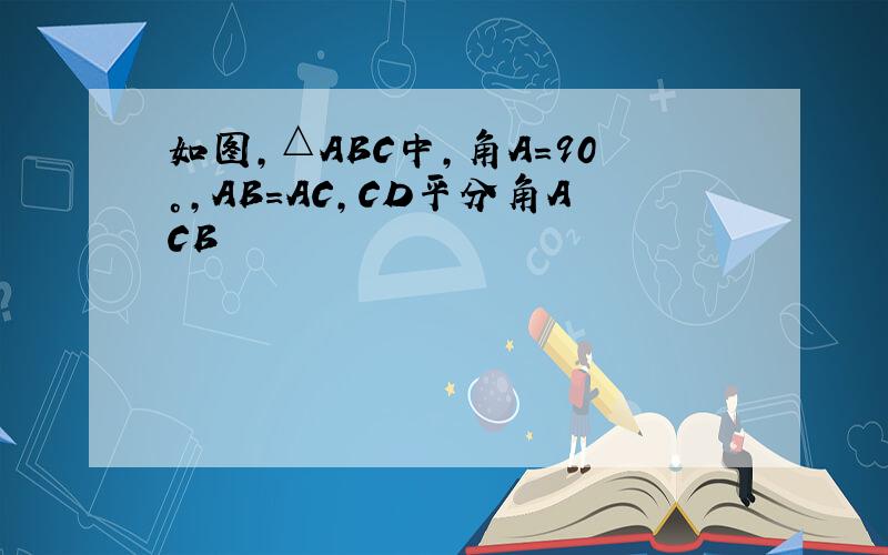 如图,△ABC中,角A=90°,AB=AC,CD平分角ACB