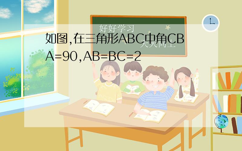 如图,在三角形ABC中角CBA=90,AB=BC=2