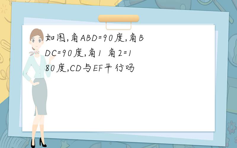 如图,角ABD=90度,角BDC=90度,角1 角2=180度,CD与EF平行吗