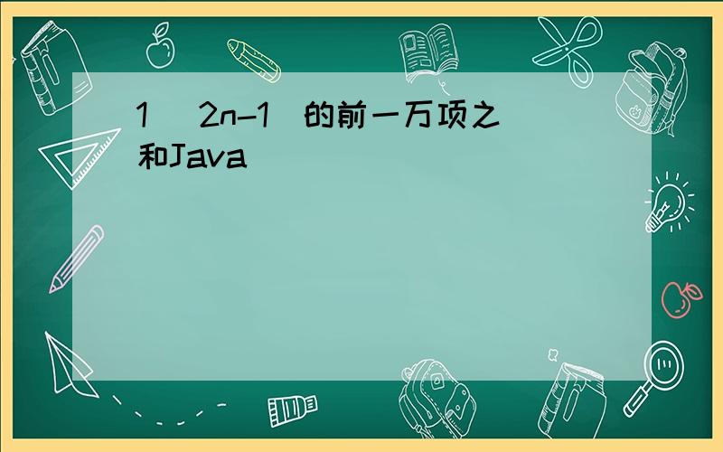 1 (2n-1)的前一万项之和Java