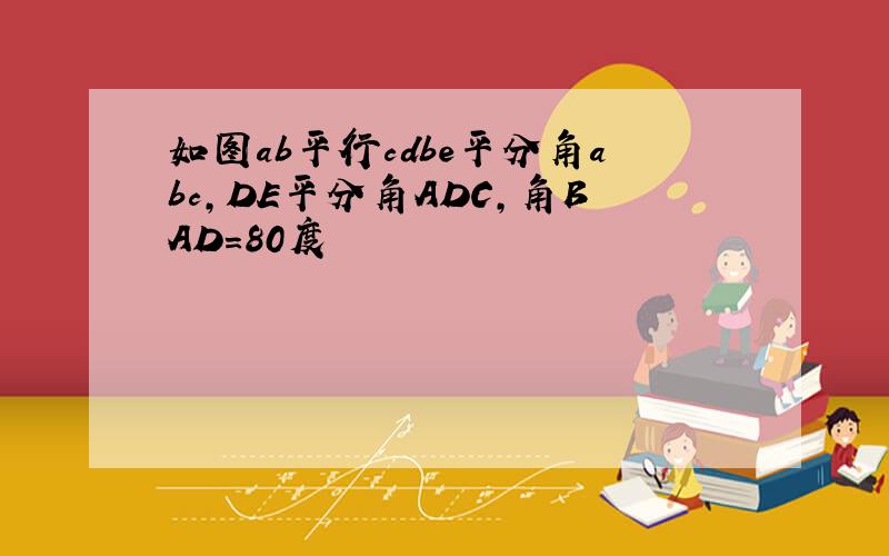 如图ab平行cdbe平分角abc,DE平分角ADC,角BAD=80度