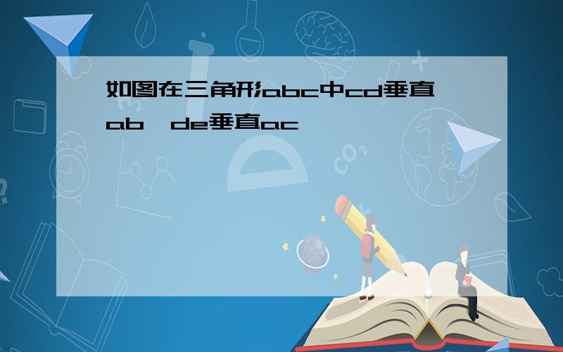 如图在三角形abc中cd垂直ab,de垂直ac