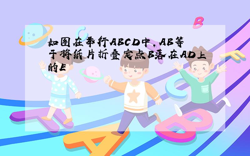 如图在举行ABCD中,AB等于将纸片折叠定点B落在AD上的E