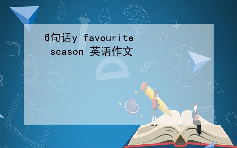 6句话y favourite season 英语作文