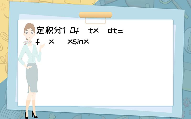 定积分1 0f(tx)dt=f(x) xsinx