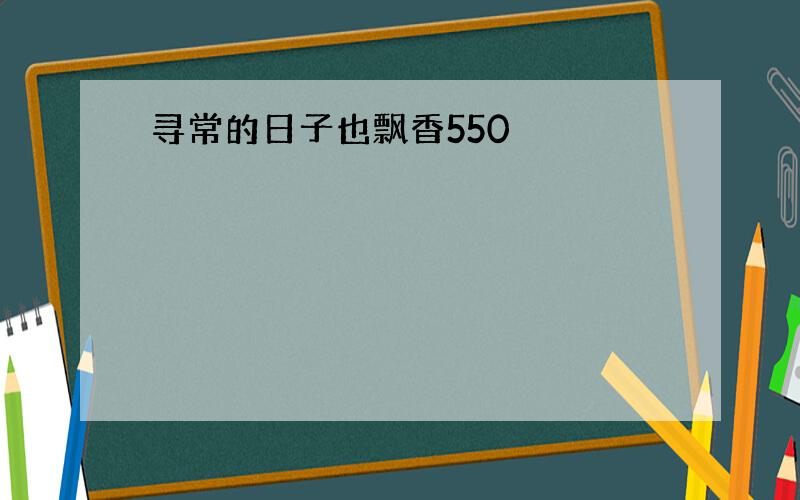 寻常的日子也飘香550