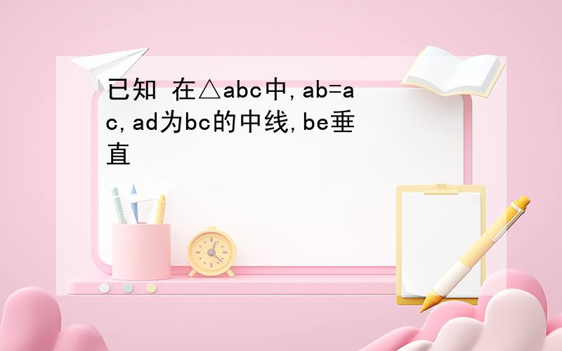 已知 在△abc中,ab=ac,ad为bc的中线,be垂直
