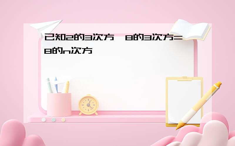 已知2的3次方*8的3次方=8的n次方