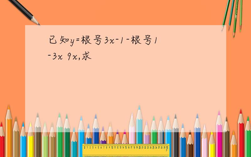 已知y=根号3x-1-根号1-3x 9x,求