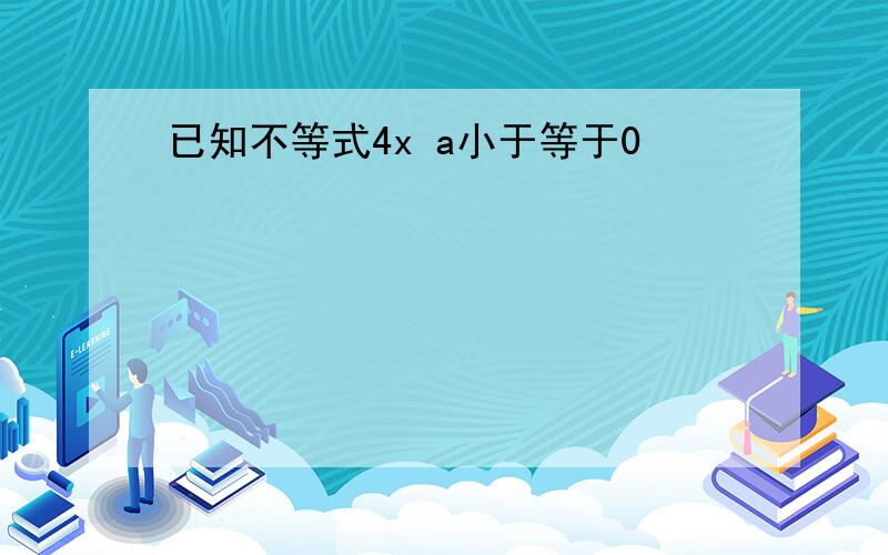 已知不等式4x a小于等于0