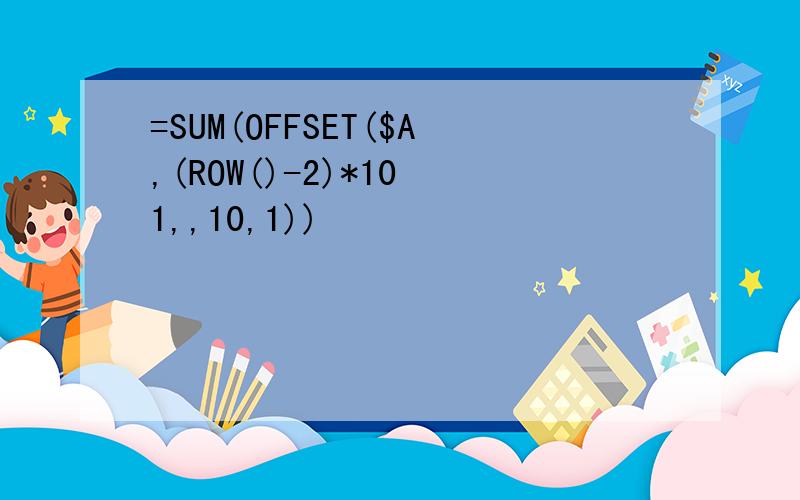 =SUM(OFFSET($A,(ROW()-2)*10 1,,10,1))